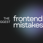 The biggest frontend mistakes you can do